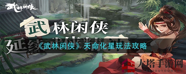 《武林闲侠》揭秘：天命化星攻略大揭秘，解锁神秘侠客之路
