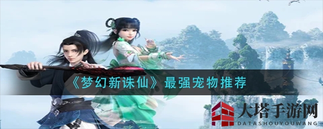 《梦幻新诛仙》最强宠物推荐