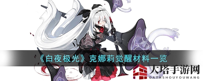 《白夜极光》克娜莉觉醒全解析：揭秘珍贵材料及三次觉醒所需物品