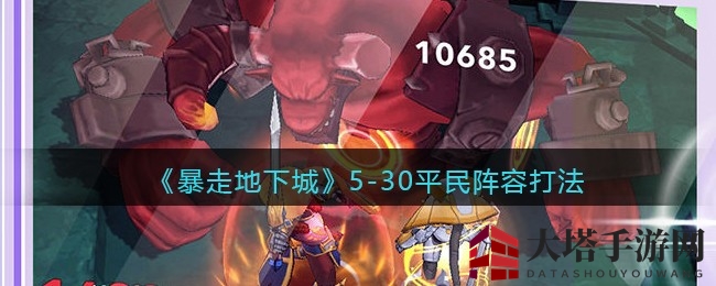 《暴走地下城》5-30关卡平民阵容攻略曝光：轻松通关，平民玩家必备！