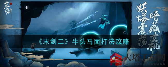 《末剑二》牛头马面攻略：勾魂使者生死相依，巧妙破敌有妙招