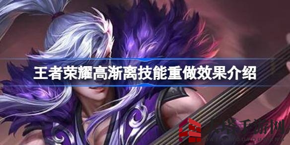 《王者荣耀》高渐离技能革新，二次位移与冷却优化，战力再升级