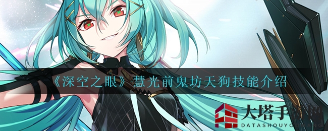 《深空之眼》揭秘：慧光前鬼坊天狗技能详解，神秘修正者能力大曝光
