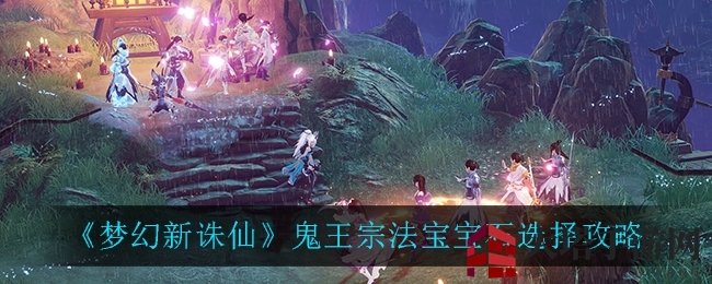 《梦幻新诛仙》鬼王宗法宝宝石攻略，助你提升战力秘籍揭晓