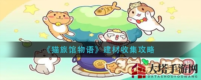 《猫旅馆物语》建材搜集攻略大揭秘：刷关路线与绝技解析