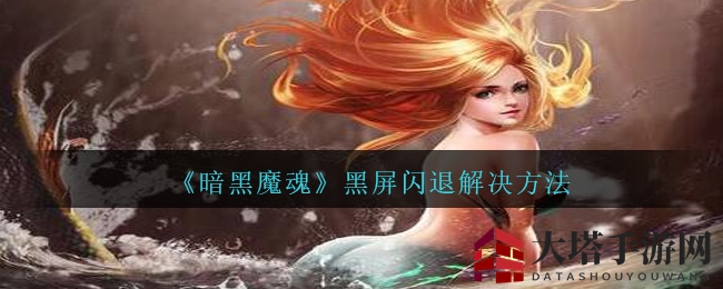 《暗黑魔魂》黑屏闪退解决方法