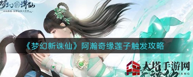 《梦幻新诛仙》揭秘阿瀚奇缘莲子启动秘籍，奇缘任务攻略大公开！