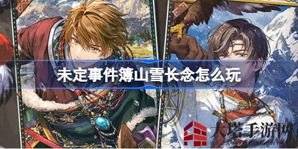 探秘山雪长念，解锁联动盛宴：未定事件簿限时攻略揭晓