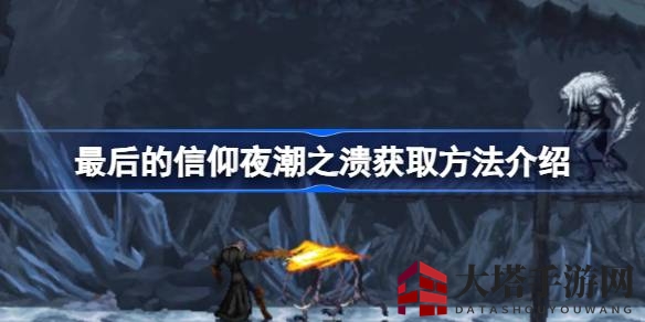 《最后的信仰》夜潮之溃攻略：轻松获取独特鞭型武器