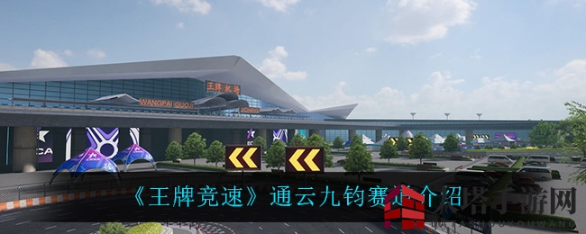 《王牌竞速》通云九钧赛道揭秘：速度与视觉盛宴的极致挑战