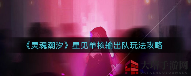 《灵魂潮汐》星见独霸输出场，揭秘阵容与灵蕴搭配奥秘