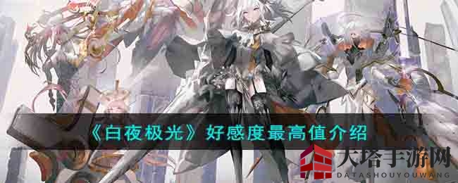 《白夜极光》好感度大揭秘：提升攻略及最高值解析