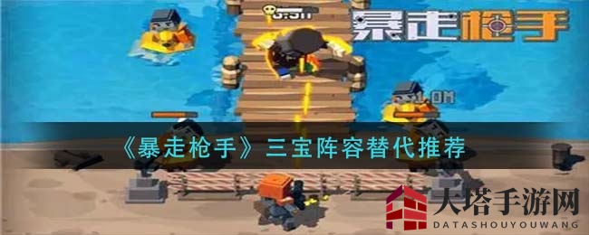 《暴走枪手》新阵容挑战三宝极限，手枪流派华丽蜕变攻略来袭