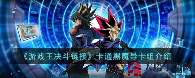 解锁《游戏王决斗链接》卡通黑魔导卡组：构建艺术与挑战之旅