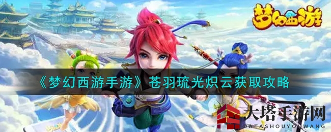 《梦幻西游手游》苍羽琉光炽云获取攻略