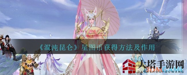 《混沌昆仑》星图币攻略：九州探险，装备随心换