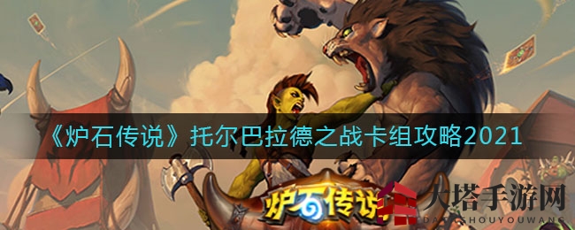 《炉石传说》托尔巴拉德之战卡组攻略2021，掌握技巧，战斗更精彩