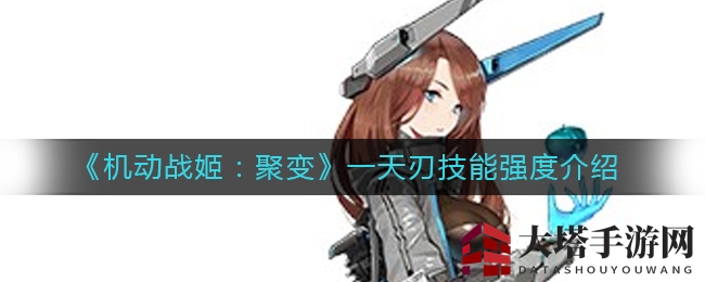 《机动战姬：聚变》揭秘：天刃千早杀手锏，技能强度惊人解析