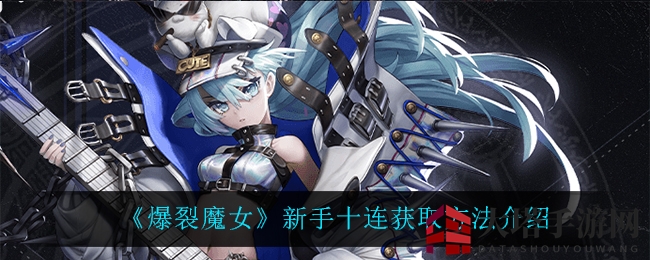 《爆裂魔女》新手福利揭秘：十连抽必得SSR，解锁神秘机制攻略