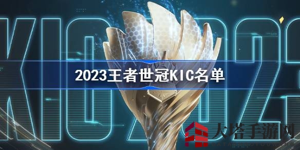 2023《王者荣耀》世冠KIC完整参赛名单揭晓，多国战队齐聚盛宴