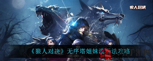 《狼人对决》无序塔姐妹流：奇兵崛起，狼族新战术攻略全解析