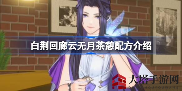 《白荆回廊》云无月独家茶饮秘籍大公开，解锁默契新境界