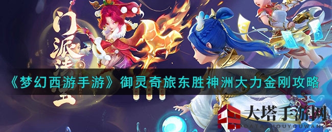 《梦幻西游手游》御灵奇旅东胜神洲大力金刚攻略