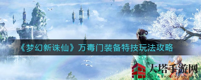 《梦幻新诛仙》万毒门装备特技攻略大揭秘：必选与可选特技解析