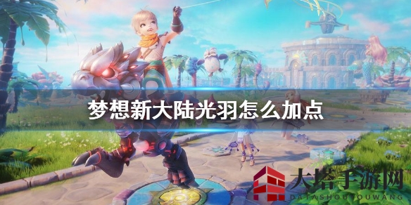 《梦想新大陆》光羽职业：解锁输出、先手、辅助三重秘籍，轻松驾驭！