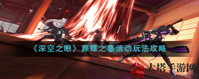 《深空之眼》葬蝶之墓探秘攻略：海拉化身勇闯副本，宝藏等你来寻