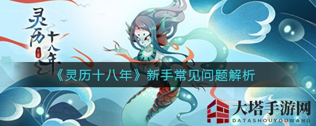 《灵历十八年》新手攻略揭秘：热门疑问解答，探险之旅轻松启程