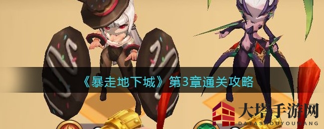 《暴走地下城》第三章通关攻略：轻松突破难关，Q萌手游挑战升级