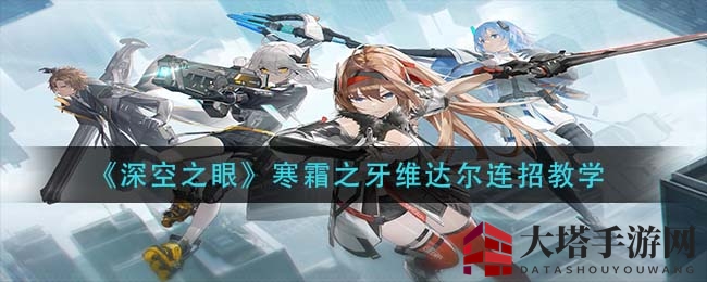 《深空之眼》维达尔攻略：轻松五杀，掌握战场霸主精髓