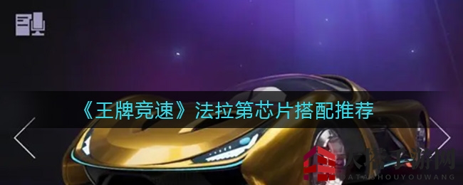 《王牌竞速》法拉第芯片搭配秘笈：独领风骚赛道攻略