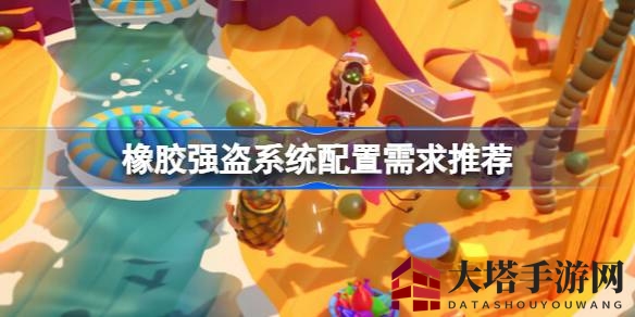 《橡胶强盗》游戏配置大揭秘：多人竞技，轻松上手攻略来袭