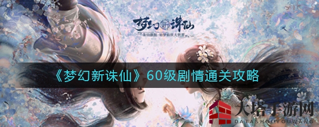 《梦幻新诛仙》60级剧情通关攻略揭秘，轻松通关秘籍大放送