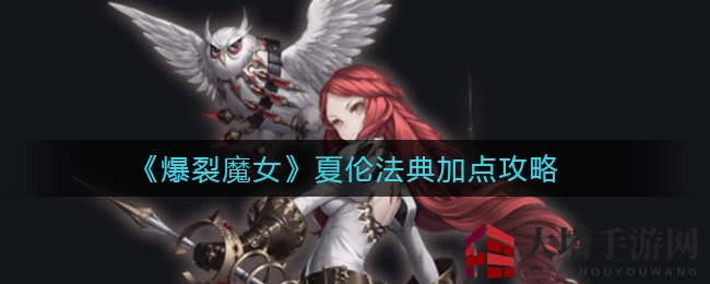 《爆裂魔女》夏伦法典：揭秘高效加点攻略，轻松提升战斗实力