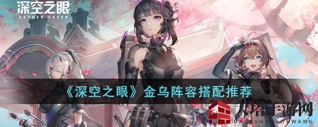 《深空之眼》金乌阵容搭配攻略：揭秘独特组合与搭配技巧