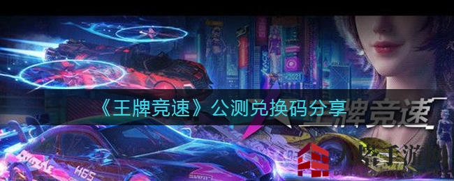《王牌竞速》公测兑换码大揭秘，限时福利等你来抢！