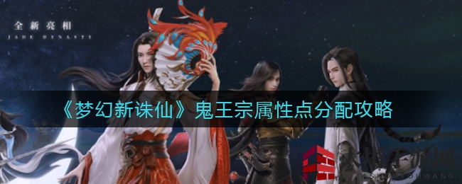 《梦幻新诛仙》鬼王宗属性点分配攻略：力荐7力3敏组合，轻松上分！