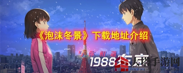 《泡沫冬景》手游下载攻略：揭秘1988年东京浮华背后的感人故事