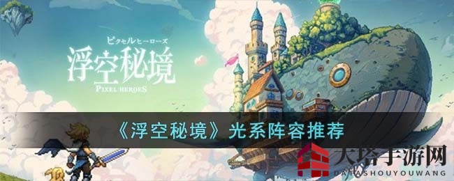 《浮空秘境》光系阵容搭配秘籍，打造最强战斗团队攻略