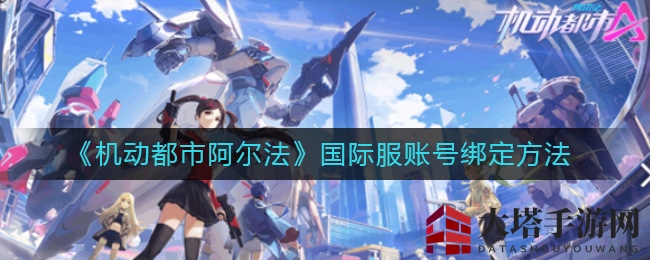 《机动都市阿尔法》国际服账号绑定攻略大揭秘，新手玩家必看！