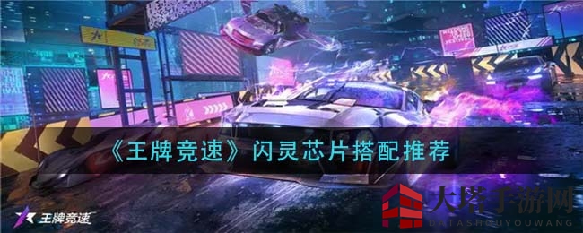 《王牌竞速》闪灵芯片黄金搭配，解锁赛道极致速度