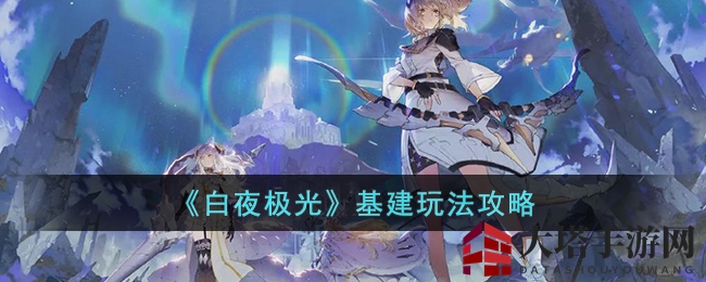 《白夜极光》神秘基建攻略：解锁养成之旅资源获取奥秘