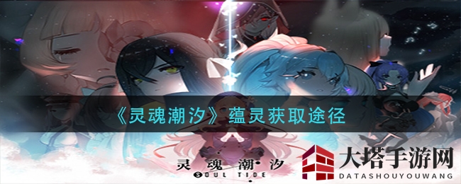 《灵魂潮汐》蕴灵获取攻略全揭秘：五大途径大解析，探秘神秘蕴灵秘密