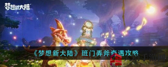《梦想新大陆》班门弄斧奇遇攻略大揭秘：神秘任务玩法详解