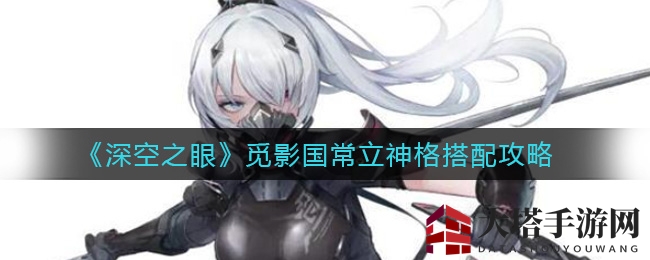 《深空之眼》觅影国常立神格搭配攻略