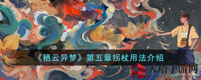 《栖云异梦》第五章：拐杖奇遇，解锁游戏新篇章攻略全揭秘