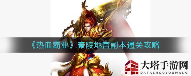 《热血霸业》秦陵地宫副本通关攻略大揭秘，掌握秘籍轻松挑战！